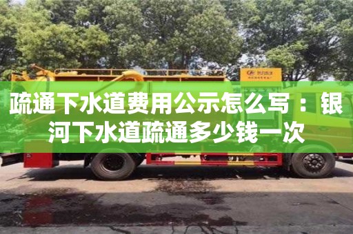 北京疏通下水道費用公示怎么寫 ：銀河下水道疏通多少錢一次