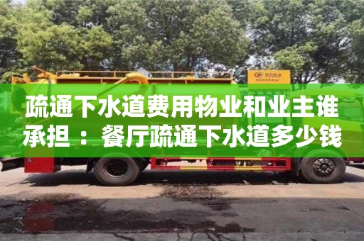 北京疏通下水道費用物業和業主誰承擔 ：餐廳疏通下水道多少錢一次