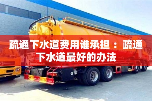 疏通下水道費用誰承擔 ：疏通下水道最好的辦法