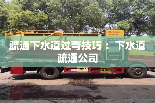 北京疏通下水道過彎技巧 ：下水道疏通公司