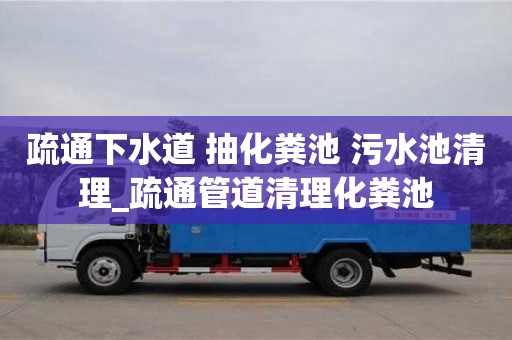 成都疏通下水道 抽化糞池 污水池清理_疏通管道清理化糞池