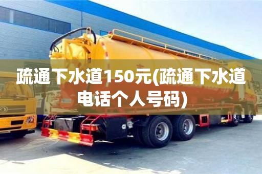 疏通下水道150元(疏通下水道電話個(gè)人號碼)