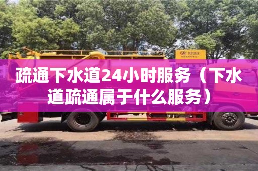 疏通下水道24小時服務(wù)（下水道疏通屬于什么服務(wù)）