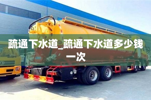 疏通下水道_疏通下水道多少錢一次
