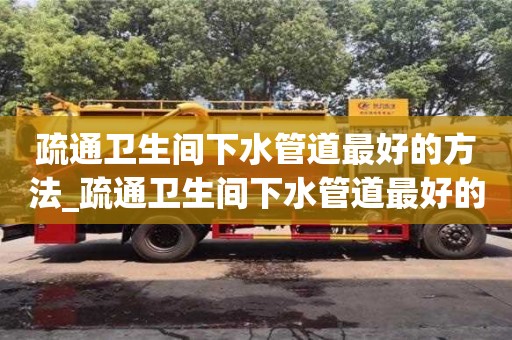 石家莊疏通衛生間下水管道最好的方法_疏通衛生間下水管道最好的方法有哪些