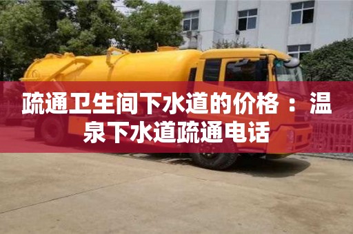 北京疏通衛(wèi)生間下水道的價格 ：溫泉下水道疏通電話