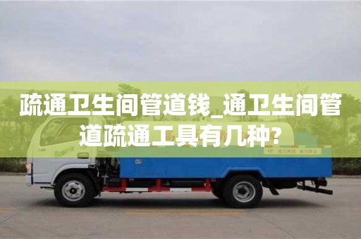 疏通衛生間管道錢_通衛生間管道疏通工具有幾種?