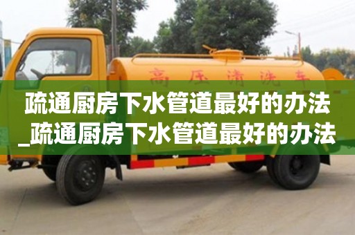 疏通廚房下水管道最好的辦法_疏通廚房下水管道最好的辦法圖片
