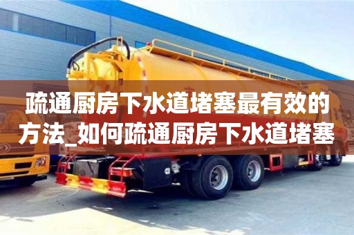 石家莊疏通廚房下水道堵塞最有效的方法_如何疏通廚房下水道堵塞最有效的方法