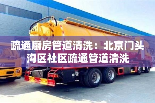 疏通廚房管道清洗：北京門頭溝區社區疏通管道清洗
