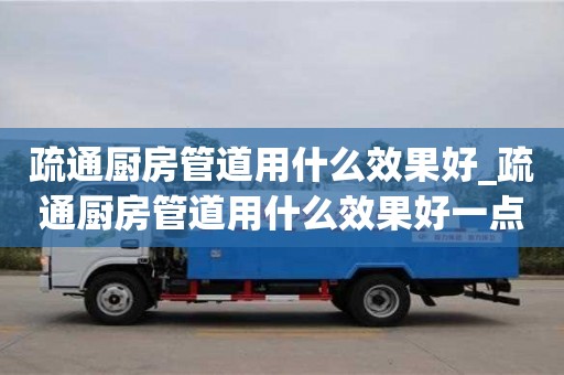 石家莊疏通廚房管道用什么效果好_疏通廚房管道用什么效果好一點