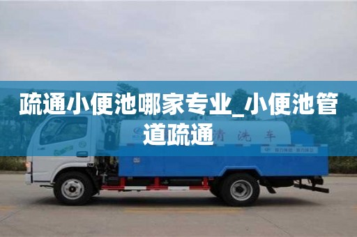 疏通小便池哪家專業(yè)_小便池管道疏通