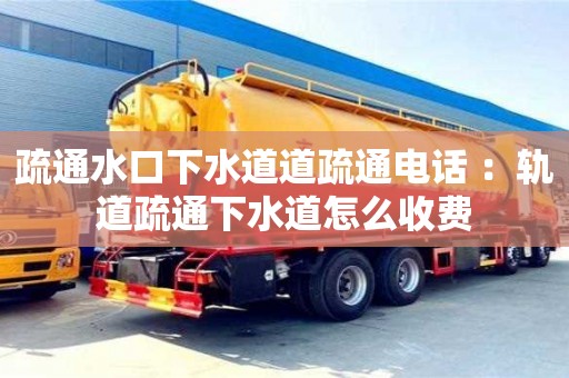 疏通水口下水道道疏通電話 ：軌道疏通下水道怎么收費