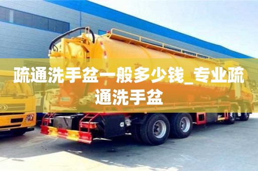 成都疏通洗手盆一般多少錢_專業疏通洗手盆