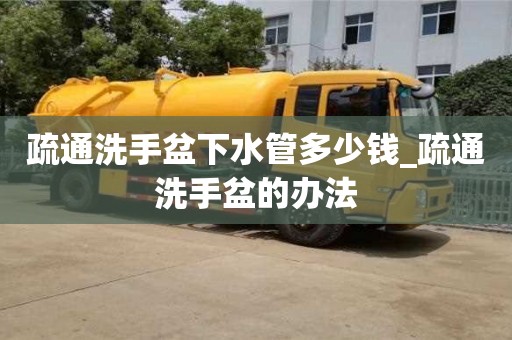 成都疏通洗手盆下水管多少錢_疏通洗手盆的辦法