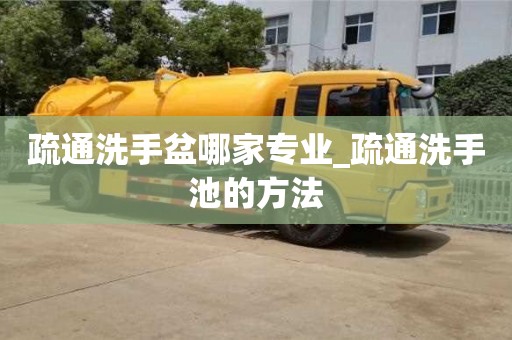 合肥疏通洗手盆哪家專業_疏通洗手池的方法
