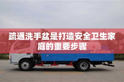 北京疏通洗手盆是打造安全衛生家庭的重要步驟