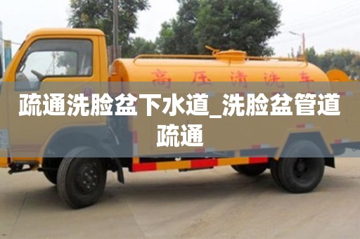 成都疏通洗臉盆下水道_洗臉盆管道疏通