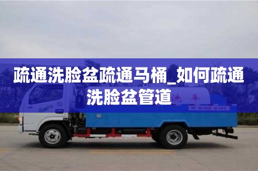 疏通洗臉盆疏通馬桶_如何疏通洗臉盆管道