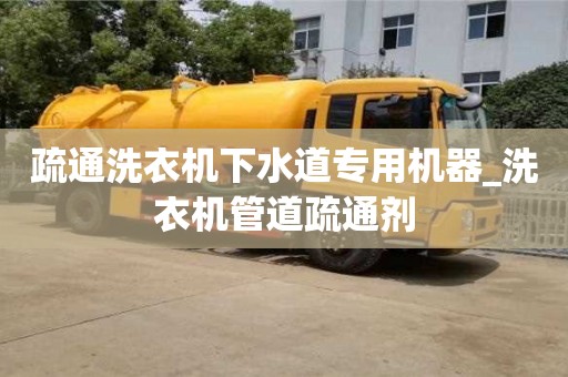 石家莊疏通洗衣機下水道專用機器_洗衣機管道疏通劑