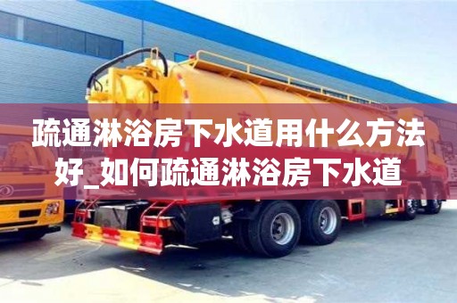 疏通淋浴房下水道用什么方法好_如何疏通淋浴房下水道