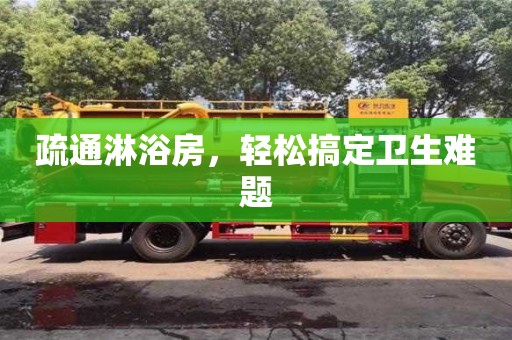 北京疏通淋浴房，輕松搞定衛(wèi)生難題