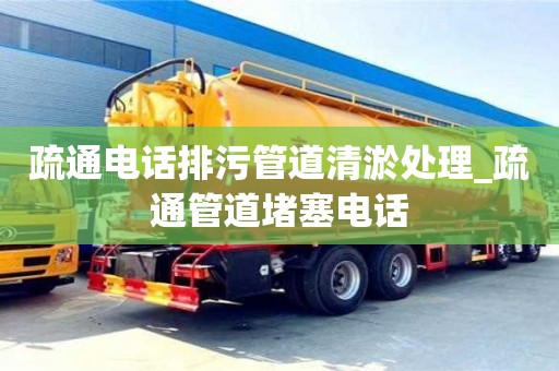 疏通電話排污管道清淤處理_疏通管道堵塞電話