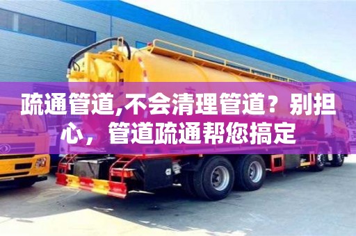 杭州疏通管道,不會清理管道？別擔心，管道疏通幫您搞定