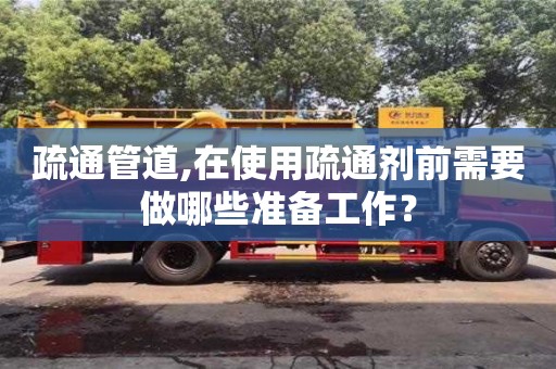 南昌疏通管道,在使用疏通劑前需要做哪些準(zhǔn)備工作？