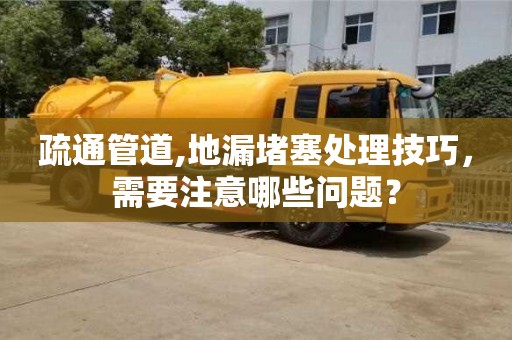 北京疏通管道,地漏堵塞處理技巧，需要注意哪些問題？