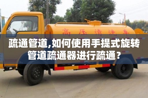 杭州疏通管道,如何使用手提式旋轉管道疏通器進行疏通？
