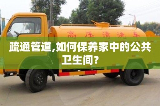 疏通管道,如何保養(yǎng)家中的公共衛(wèi)生間？
