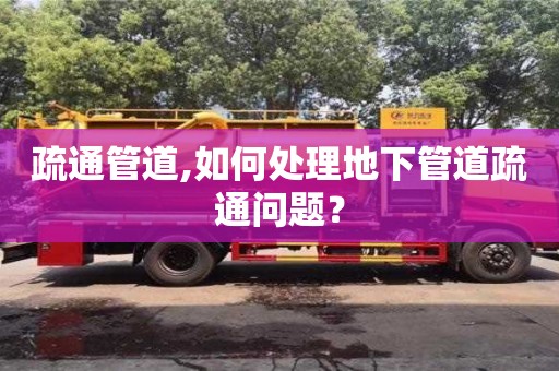 北京疏通管道,如何處理地下管道疏通問題？