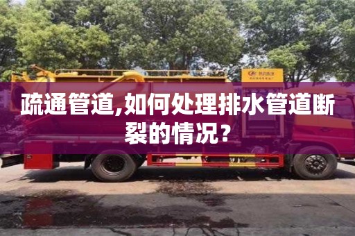 杭州疏通管道,如何處理排水管道斷裂的情況？