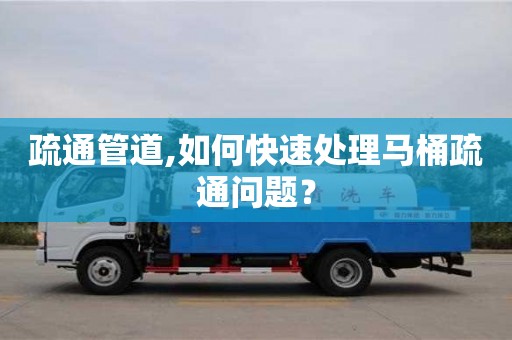疏通管道,如何快速處理馬桶疏通問題？
