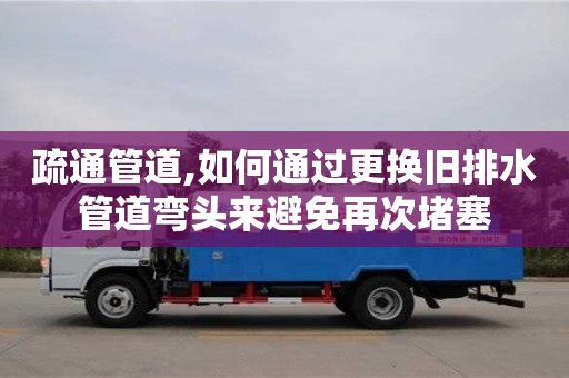 杭州疏通管道,如何通過(guò)更換舊排水管道彎頭來(lái)避免再次堵塞