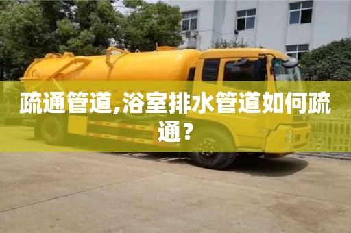 杭州疏通管道,浴室排水管道如何疏通？