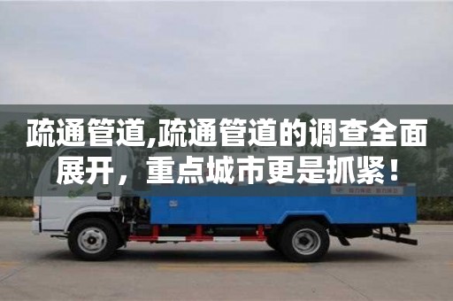 疏通管道,疏通管道的調查全面展開，重點城市更是抓緊！