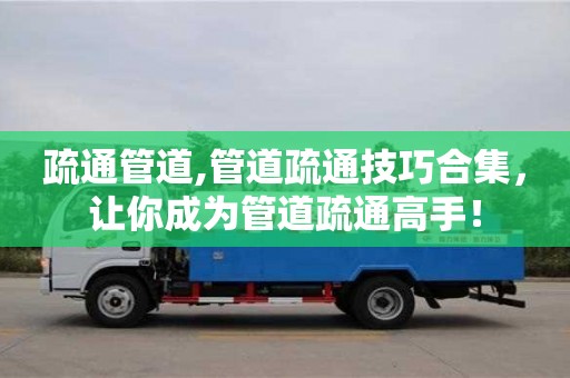 疏通管道,管道疏通技巧合集，讓你成為管道疏通高手！