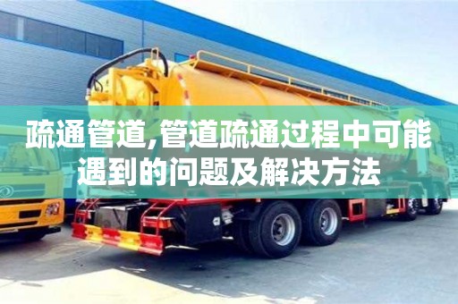疏通管道,管道疏通過程中可能遇到的問題及解決方法