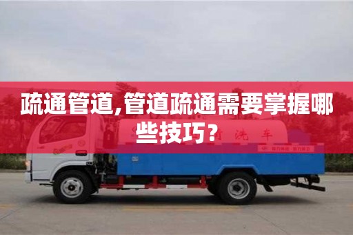 疏通管道,管道疏通需要掌握哪些技巧？