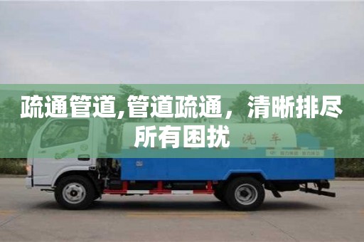 疏通管道,管道疏通，清晰排盡所有困擾