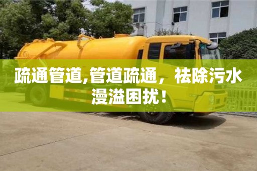 疏通管道,管道疏通，祛除污水漫溢困擾！