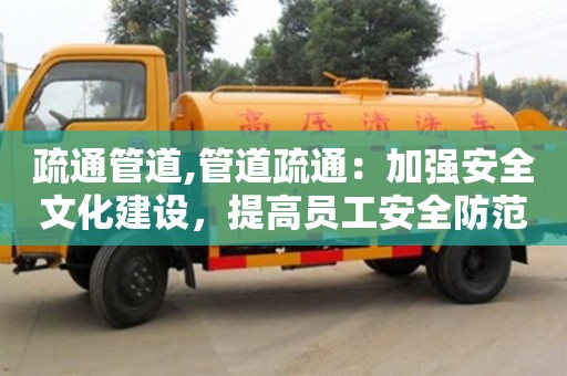 杭州疏通管道,管道疏通：加強安全文化建設，提高員工安全防范意識