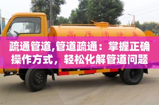 北京疏通管道,管道疏通：掌握正確操作方式，輕松化解管道問題！