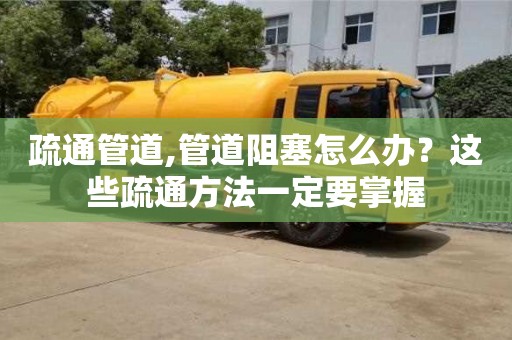 杭州疏通管道,管道阻塞怎么辦？這些疏通方法一定要掌握