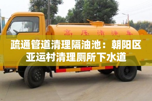 杭州疏通管道清理隔油池：朝陽區亞運村清理廁所下水道