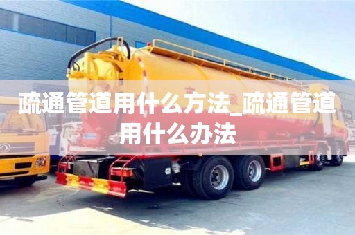 疏通管道用什么方法_疏通管道用什么辦法