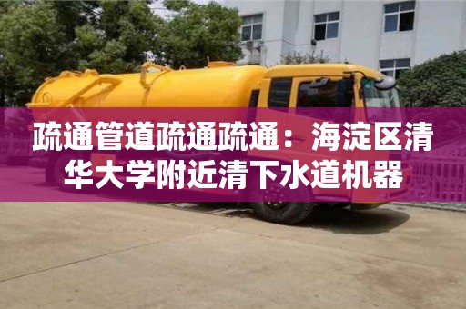 疏通管道疏通疏通：海淀區清華大學附近清下水道機器