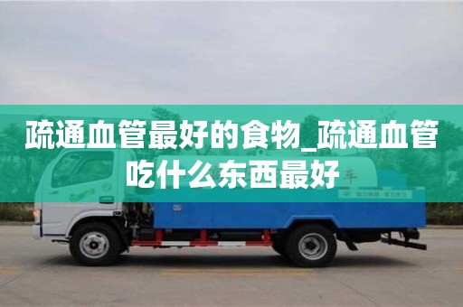 疏通血管最好的食物_疏通血管吃什么東西最好